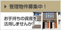 管理物件募集中！ お手持ちの資産を活用しませんか？